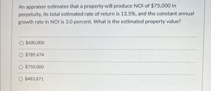 An Appraiser Estimates That A Property Will Produce Noi Of 75 000 In Perpetuity Its Total Estimated Rate Of Return Is 1