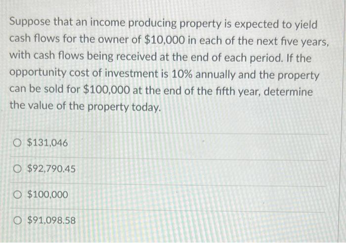 Suppose That An Income Producing Property Is Expected To Yield Cash Flows For The Owner Of 10 000 In Each Of The Next F 1