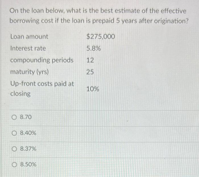 On The Loan Below What Is The Best Estimate Of The Effective Borrowing Cost If The Loan Is Prepaid 5 Years After Origin 1
