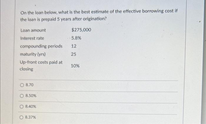 On The Loan Below What Is The Best Estimate Of The Effective Borrowing Cost If The Loan Is Prepaid 5 Years After Origin 1
