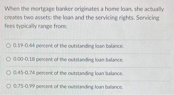 When The Mortgage Banker Originates A Home Loan She Actually Creates Two Assets The Loan And The Servicing Rights Ser 1