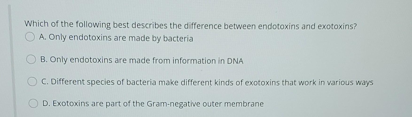 Which Of The Following Best Describes The Difference Between Endotoxins And Exotoxins A Only Endotoxins Are Made By Ba 1