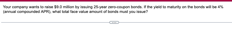 Your Company Wants To Raise 9 0 Million By Issuing 25 Year Zero Coupon Bonds If The Yield To Maturity On The Bonds Wil 1