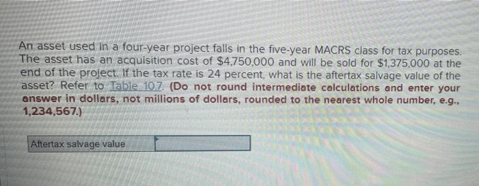 An Asset Used In A Four Year Project Falls In The Five Year Macrs Class For Tax Purposes The Asset Has An Acquisition C 1