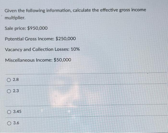 Given The Following Information Calculate The Effective Gross Income Multiplier Sale Price 950 000 Potential Gross I 1