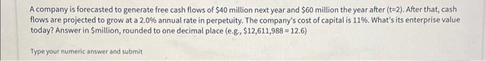 A Company Is Forecasted To Generate Free Cash Flows Of 40 Million Next Year And 60 Million The Year After T 2 After 1