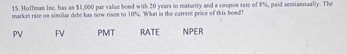 15 Hoffman Inc Has An 1 000 Par Value Bond With 20 Years To Maturity And A Coupon Rate Of 8 Paid Semiannually The 1