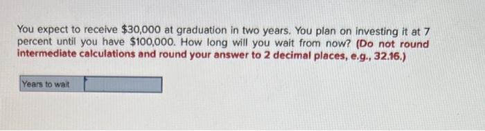 You Expect To Receive 30 000 At Graduation In Two Years You Plan On Investing It At 7 Percent Until You Have 100 000 1