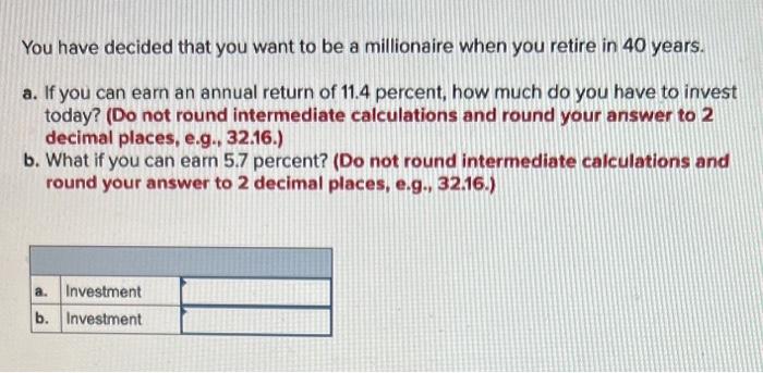 You Have Decided That You Want To Be A Millionaire When You Retire In 40 Years A If You Can Earn An Annual Return Of 1 1