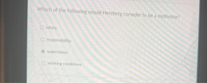 Which Of The Following Would Herzberg Consider To Be A Motivator O Responsibility O Working Conditions 2