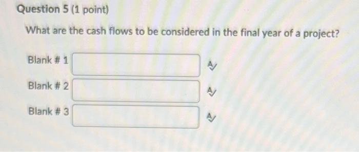 Question 5 1 Point What Are The Cash Flows To Be Considered In The Final Year Of A Project Blank 1 Blank 2 Blank 1