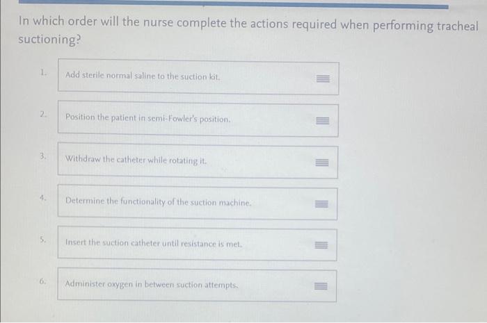 In Which Order Will The Nurse Complete The Actions Required When Performing Tracheal Suctioning 1 Add Sterile Normal S 1