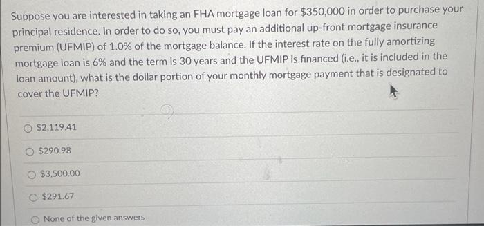Suppose You Are Interested In Taking An Fha Mortgage Loan For 350 000 In Order To Purchase Your Principal Residence In 1
