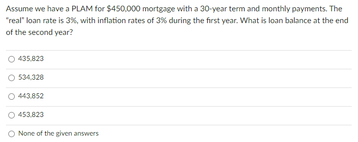 Assume We Have A Plam For 450 000 Mortgage With A 30 Year Term And Monthly Payments The Real Loan Rate Is 3 With I 1