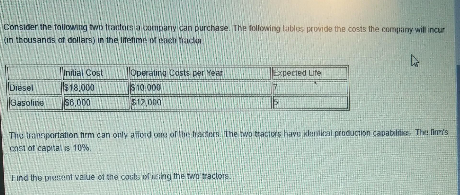 Consider The Following Two Tractors A Company Can Purchase The Following Tables Provide The Costs The Company Will Incu 1
