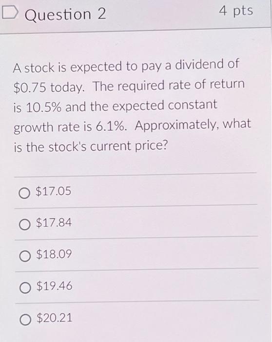 D Question 2 A Stock Is Expected To Pay A Dividend Of 0 75 Today The Required Rate Of Return Is 10 5 And The Expected 1