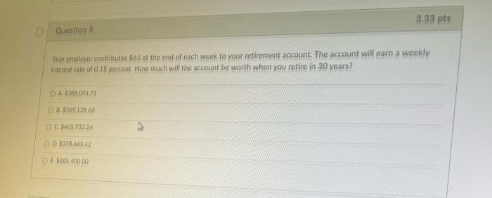 D Question 5 Your Employer Contributes 65 At The End Of Each Week To Your Retirement Account The Account Will Earn A W 1