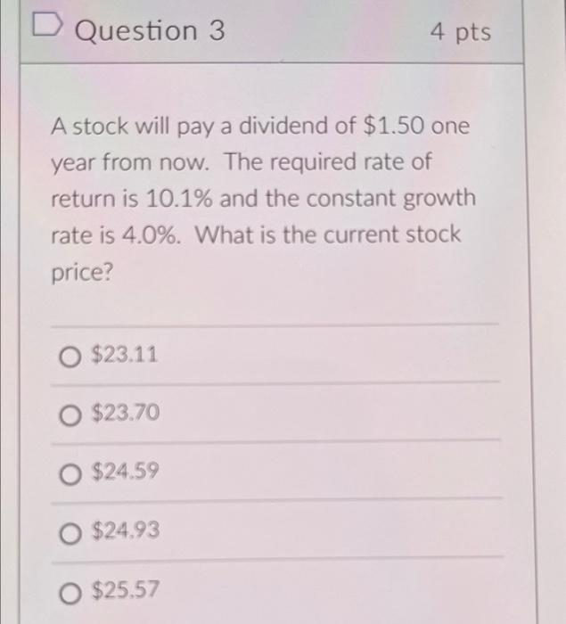 D Question 3 4 Pts A Stock Will Pay A Dividend Of 1 50 One Year From Now The Required Rate Of Return Is 10 1 And The 1