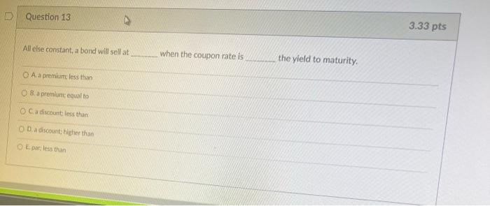 Question 13 All Else Constant A Bond Will Sell At Oa A Premium Less Than Ob A Premium Equal To Oc A Discount Less Tha 1