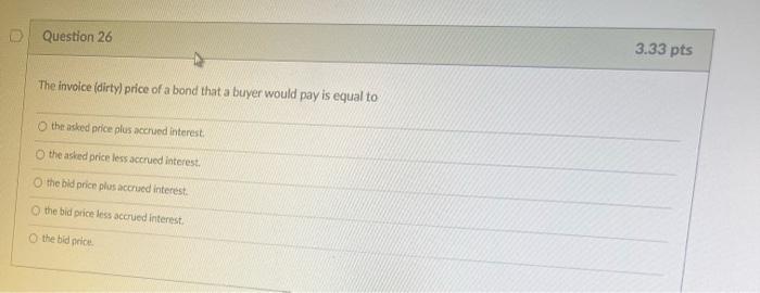 Question 26 The Invoice Dirty Price Of A Bond That A Buyer Would Pay Is Equal To The Asked Price Plus Accrued Interest 1