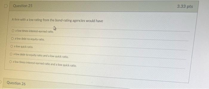 0 Question 25 A Firm With A Low Rating From The Bond Rating Agencies Would Have A Low Times Interest Earned Ratio O A L 1