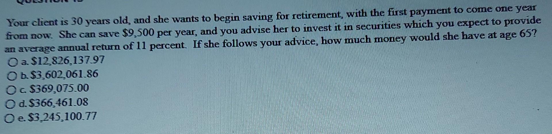 Your Client Is 30 Years Old And She Wants To Begin Saving For Retirement With The First Payment To Come One Year From 1