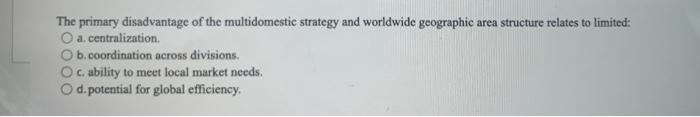 The Primary Disadvantage Of The Multidomestic Strategy And Worldwide Geographic Area Structure Relates To Limited O A 1