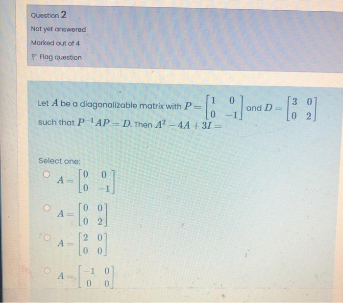 Question 2 Not Yet Answered Marked Out Of 4 P Flag Question 1 Let A Be A Diagonalizable Matrix With P 0 Such That P Ap 2