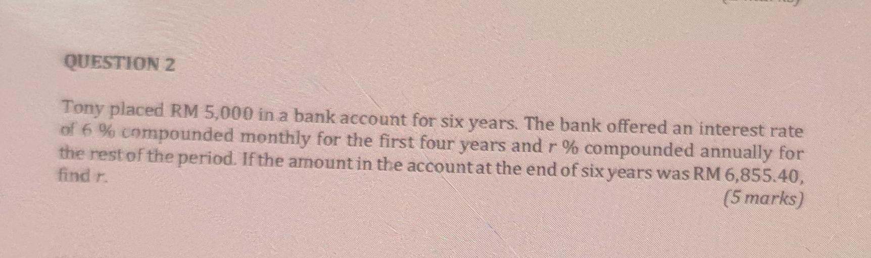 Question 2 Tony Placed Rm 5 000 In A Bank Account For Six Years The Bank Offered An Interest Rate Of 6 Compounded Mon 1