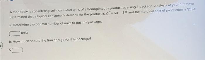 A Monopoly Is Considering Selling Several Units Of A Homogeneous Product As A Single Package Analysts At Your Firm Have 1