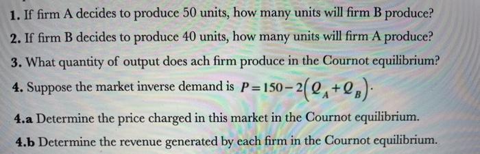 1 If Firm A Decides To Produce 50 Units How Many Units Will Firm B Produce 2 If Firm B Decides To Produce 40 Units 1