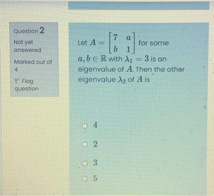 Question 2 Not Yet Answered Marked Out Of 4 7 A Let A For Some B 1 A B R With Li 3 Is An Eigenvalue Of A Then Th 1