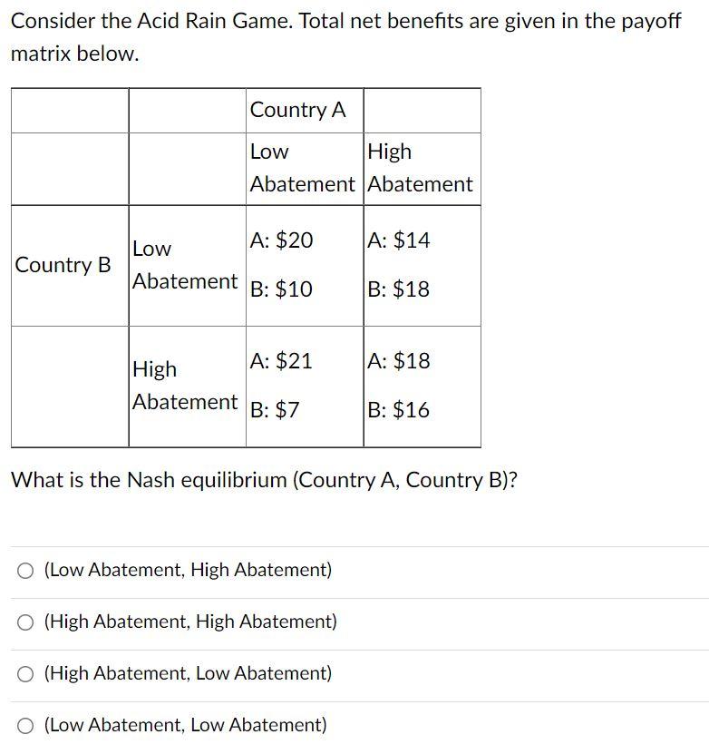 Consider The Acid Rain Game Total Net Benefits Are Given In The Payoff Matrix Below Country B Low Abatement Country A 1