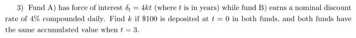 3 Fund A Has Force Of Interest D 4kt Where T Is In Years While Fund B Earns A Nominal Discount Rate Of 4 Compoun 1