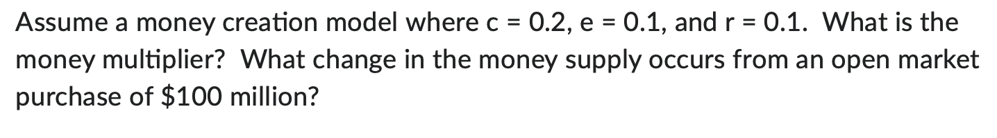 Assume A Money Creation Model Where C 0 2 E 0 1 And R 0 1 What Is The Money Multiplier What Change In The Mone 1