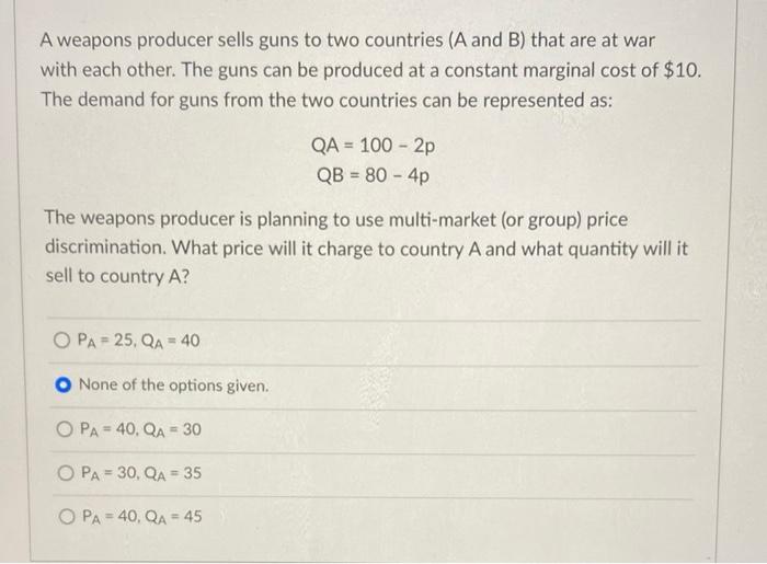 A Weapons Producer Sells Guns To Two Countries A And B That Are At War With Each Other The Guns Can Be Produced At A 1