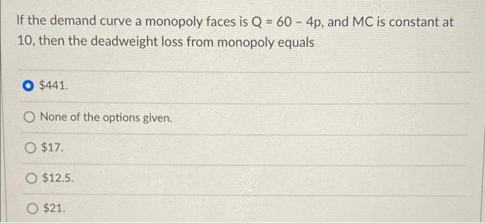 If The Demand Curve A Monopoly Faces Is Q 60 4p And Mc Is Constant At 10 Then The Deadweight Loss From Monopoly Eq 1