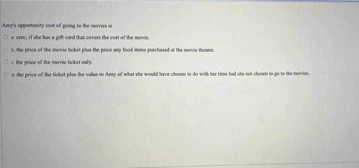 Amy S Opportunity Cost Of Going To The Movies Is A Zero If She Has A Gift Card That Covers The Cost Of The Movie B Th 1
