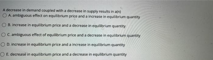 A Decrease In Demand Coupled With A Decrease In Supply Results In A N Oa Ambiguous Effect On Equilibrium Price And A I 1