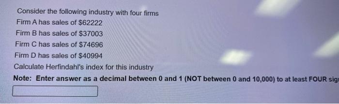Consider The Following Industry With Four Firms Firm A Has Sales Of 62222 Firm B Has Sales Of 37003 Firm C Has Sales O 1