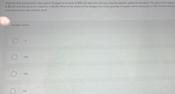 Assume That A Consumer Has A Given Budget Or Income Of 10 And That She Can Buy Only Two Goods Apples Or Bananas The P 1