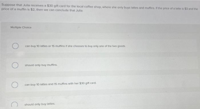 Suppose That Julia Receives A 30 Gift Card For The Local Coffee Shop Where She Only Buys Lattes And Muffins If The Pr 1
