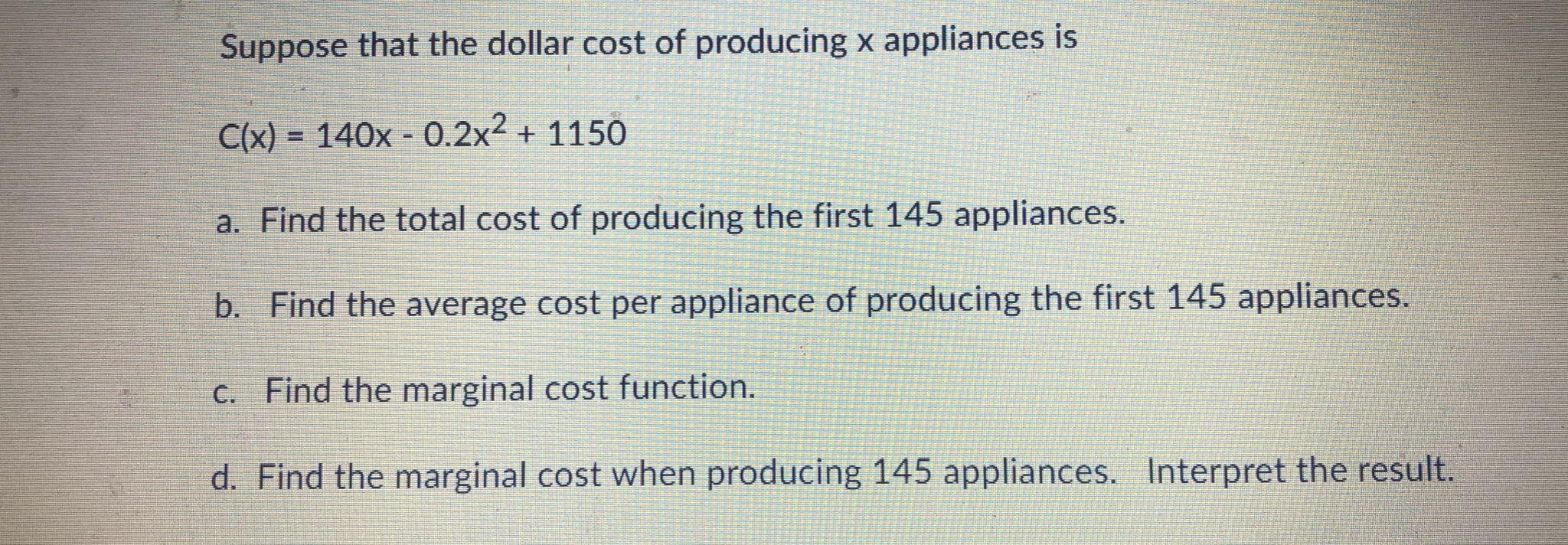 Suppose That The Dollar Cost Of Producing X Appliances Is C X 140x 0 2x 1150 A Find The Total Cost Of Producing 1