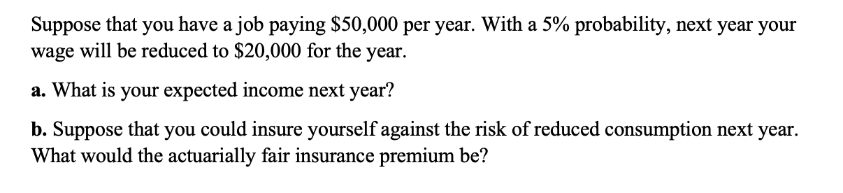 Suppose That You Have A Job Paying 50 000 Per Year With A 5 Probability Next Year Your Wage Will Be Reduced To 20 0 1