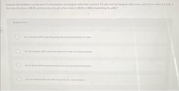 Suppose That At Miles S Current Level Of Consumption His Marginal Utility From A Pizza Is 7 5 Utils And His Marginal U 1