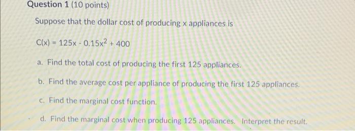 Question 1 10 Points Suppose That The Dollar Cost Of Producing X Appliances Is C X 125x 0 15x 400 A Find The T 1