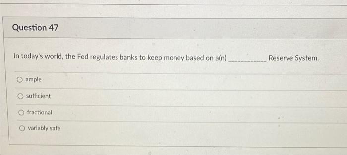 Question 47 In Today S World The Fed Regulates Banks To Keep Money Based On A N Ample Sufficient Fractional Variably S 1
