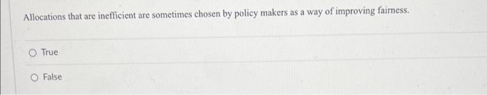 Allocations That Are Inefficient Are Sometimes Chosen By Policy Makers As A Way Of Improving Fairness True O False 1