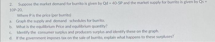 2 Suppose The Market Demand For Burrito Is Given By Qd 40 5p And The Market Supply For Burrito Is Given By Qs 10p 2 1