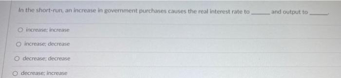 In The Short Run An Increase In Government Purchases Causes The Real Interest Rate To O Increase Increase O Increase 1